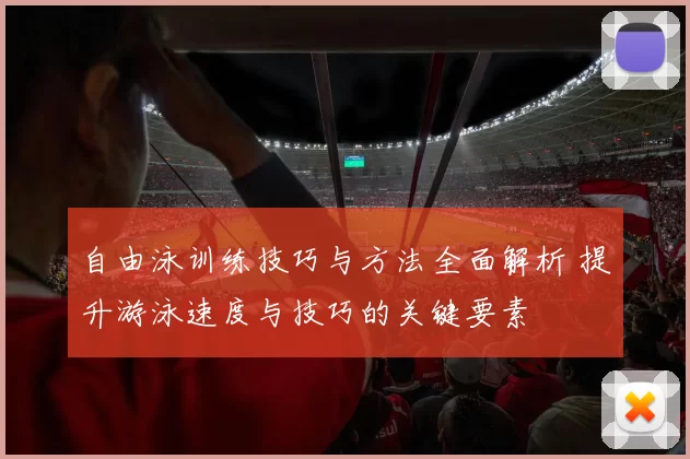 自由泳训练技巧与方法全面解析 提升游泳速度与技巧的关键要素