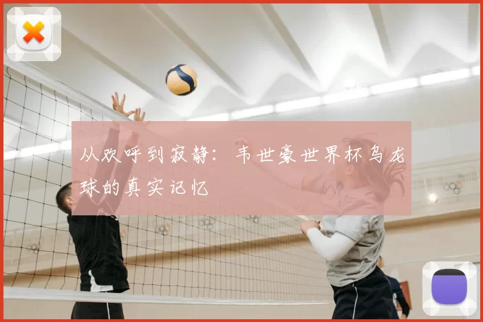 从欢呼到寂静:韦世豪世界杯乌龙球的真实记忆