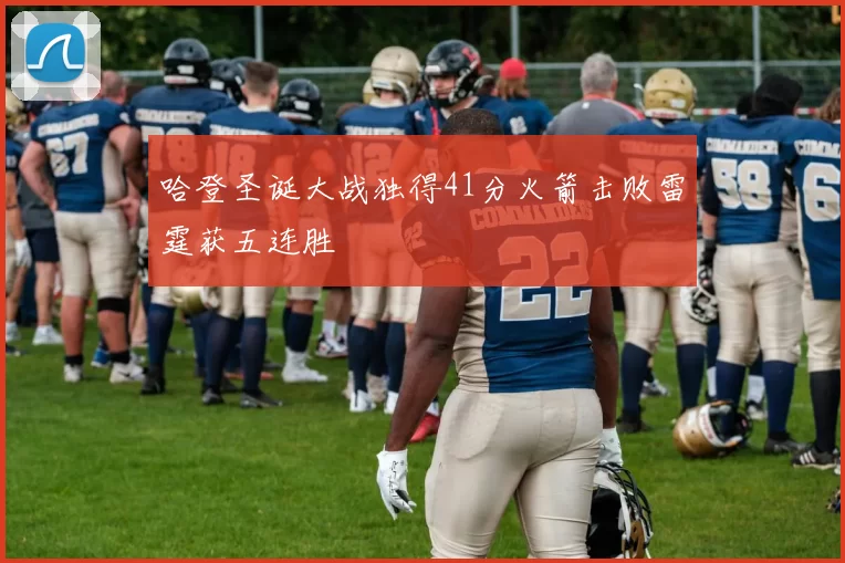 哈登圣诞大战独得41分火箭击败雷霆获五连胜