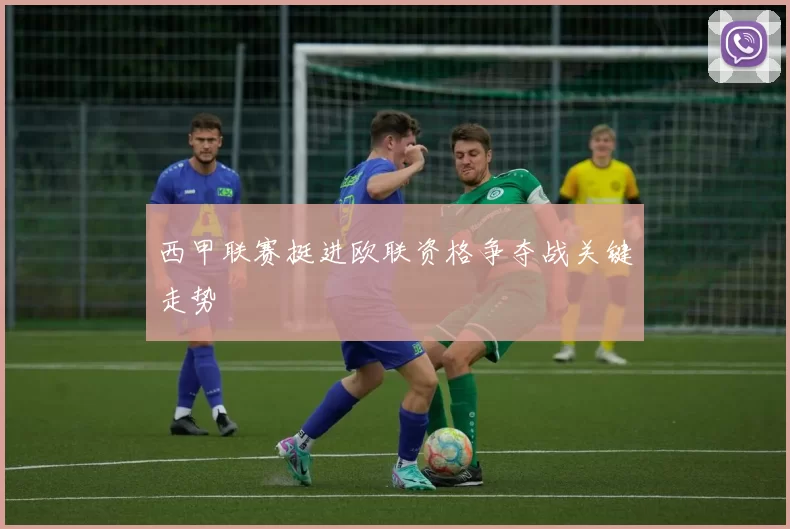 西甲联赛挺进欧联资格争夺战关键走势