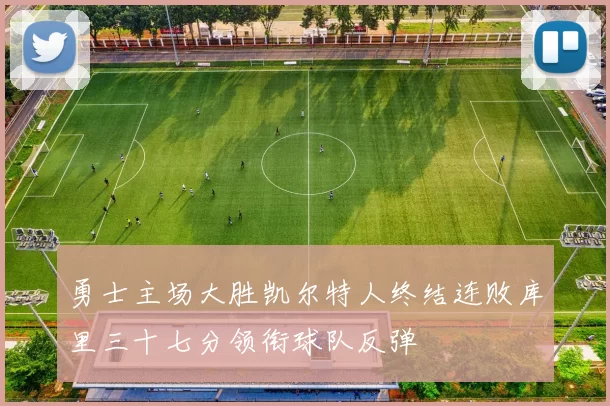 勇士主场大胜凯尔特人终结连败库里三十七分领衔球队反弹