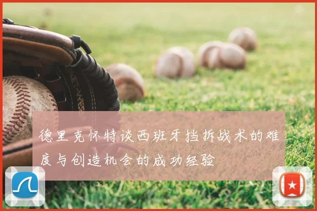 德里克怀特谈西班牙挡拆战术的难度与创造机会的成功经验