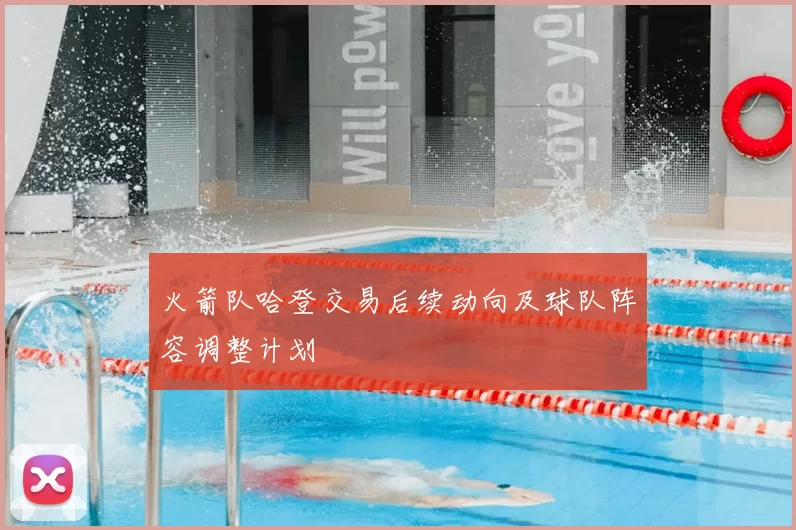 火箭队哈登交易后续动向及球队阵容调整计划