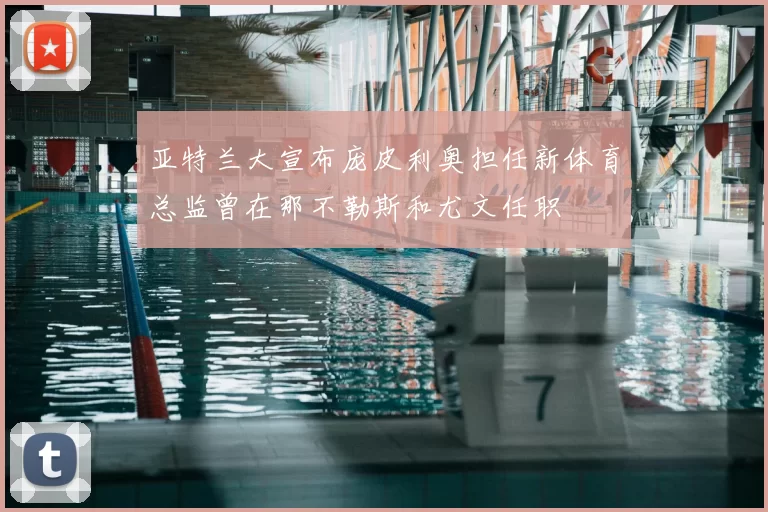 亚特兰大宣布庞皮利奥担任新体育总监曾在那不勒斯和尤文任职