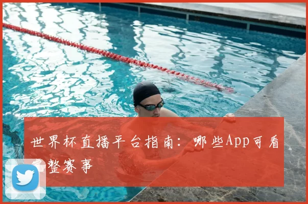 世界杯直播平台指南：哪些App可看完整赛事